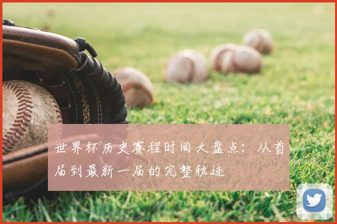 世界杯历史赛程时间大盘点：从首届到最新一届的完整轨迹