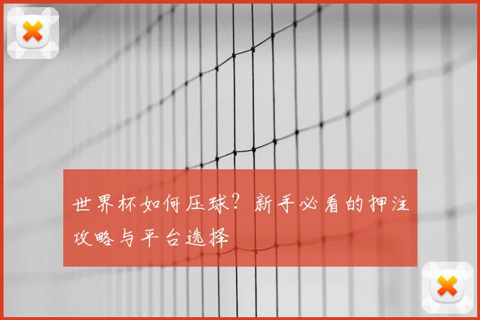 世界杯如何压球？新手必看的押注攻略与平台选择