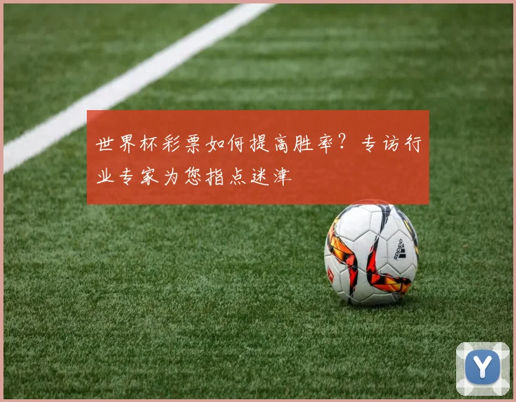 世界杯彩票如何提高胜率?专访行业专家为您指点迷津