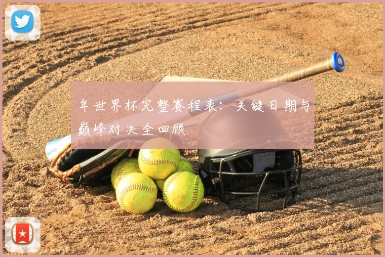 年世界杯完整赛程表：关键日期与巅峰对决全回顾