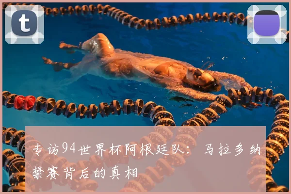 专访94世界杯阿根廷队：马拉多纳禁赛背后的真相