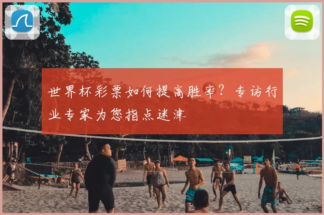 世界杯彩票如何提高胜率?专访行业专家为您指点迷津
