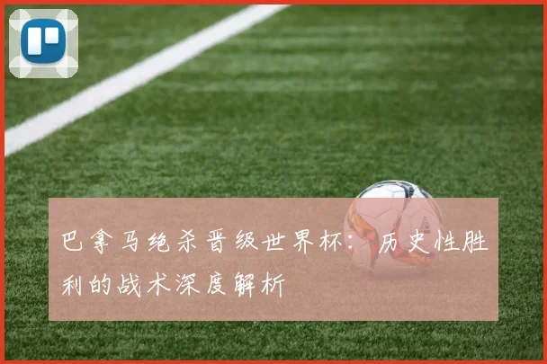 巴拿马绝杀晋级世界杯:历史性胜利的战术深度解析