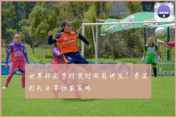 世界杯彩票对奖时间有讲究？资深彩民分享独家策略
