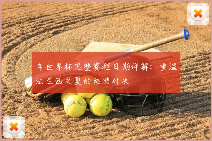 年世界杯完整赛程日期详解：重温法兰西之夏的经典对决