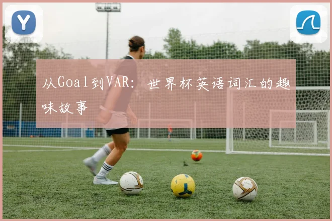从Goal到VAR:世界杯英语词汇的趣味故事
