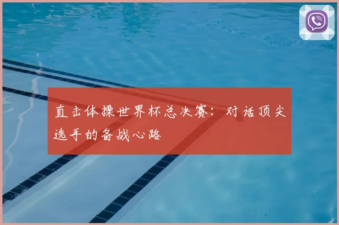 直击体操世界杯总决赛:对话顶尖选手的备战心路