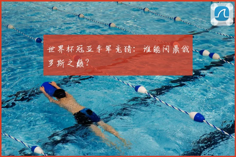 世界杯冠亚季军竞猜:谁能问鼎俄罗斯之巅?
