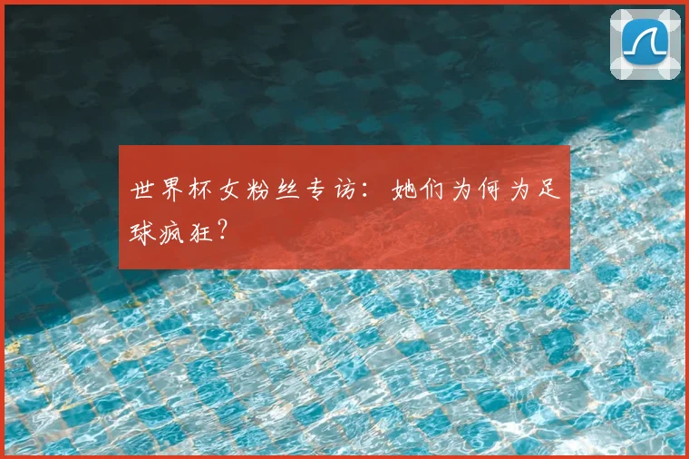 世界杯女粉丝专访：她们为何为足球疯狂？